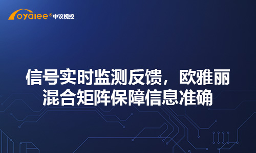信号实时监测反馈，欧雅丽混合矩阵保障信息准确