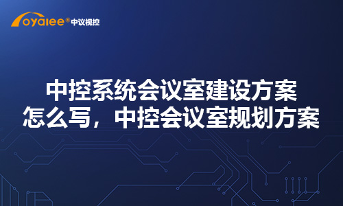 中控系统会议室建设方案怎么写，中控会议室规划方案