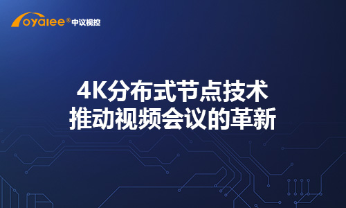 4K分布式节点技术：推动视频会议的革新