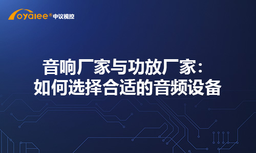 音响厂家与功放厂家：如何选择合适的音频设备