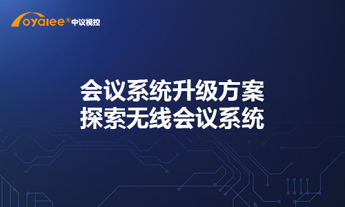 会议系统升级方案：探索无线会议系统